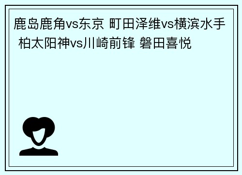 鹿岛鹿角vs东京 町田泽维vs横滨水手 柏太阳神vs川崎前锋 磐田喜悦